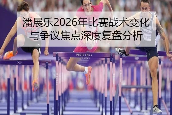 潘展乐2026年比赛战术变化与争议焦点深度复盘分析