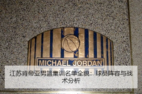 江苏肯帝亚男篮集训名单全貌：球员阵容与战术分析