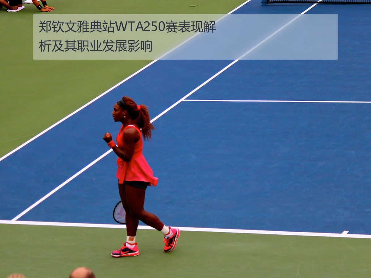 郑钦文雅典站WTA250赛表现解析及其职业发展影响