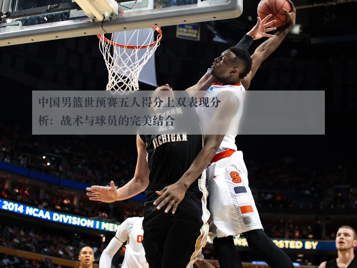 中国男篮世预赛五人得分上双表现分析：战术与球员的完美结合